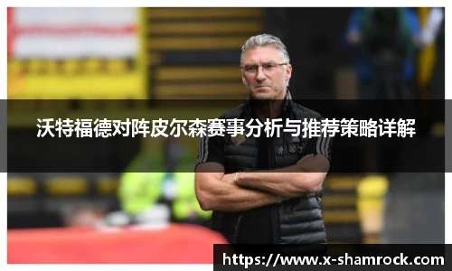 沃特福德对阵皮尔森赛事分析与推荐策略详解