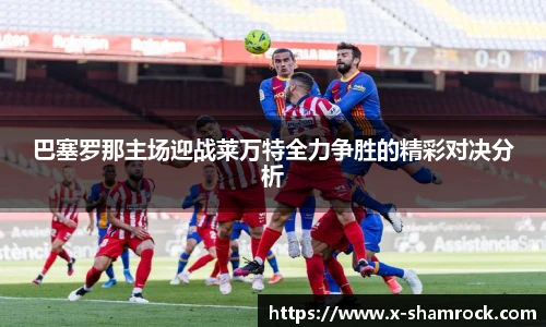 巴塞罗那主场迎战莱万特全力争胜的精彩对决分析